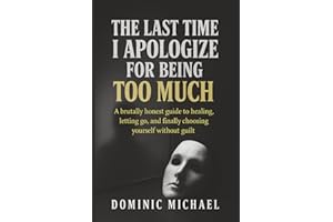 The Last Time I Apologize for Being Too Much: A brutally honest guide to healing, letting go, and finally choosing yourself w
