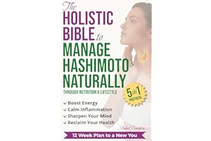 The Holistic Bible to Manage Hashimoto's Naturally: Simple 5-in-1 Nutrition and Lifestyle Protocol to Boost Energy, Calm Inflammation, Sharpen Your Mind, and Reclaim Your Health