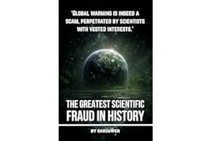 Climate Change: The Greatest Scientific Fraud in History: Unmasking the Global Warming Hoax: Conspiracy Theories, Data Manipulation, Natural Cycles, and Profiteering Exposed
