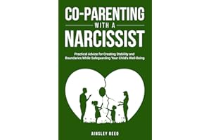 Co-Parenting With a Narcissist: Practical Advice for Creating Stability and Boundaries While Safeguarding Your Child's Well-Being