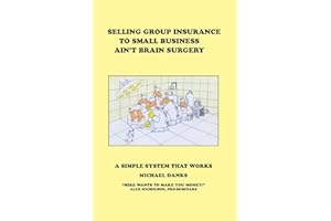 Selling Group Insurance to Small Business Ain't Brain Surgery: A Simple System that Works
