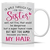 I'd Walk Through Fire For You Sister Well Not Fire, But a Not Too Humid Room Because My Hair - 11oz Ceramic Coffee Mug Best Sister Ever - Side By Side Miles Apart, Sisters Are Always Close To Heart