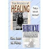 The Process of Healing - Biblical Forgiveness: Real Answers to Real Questions