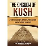 The Kingdom of Kush: A Captivating Guide to an Ancient African Kingdom in Nubia That Once Ruled Egypt (African History)