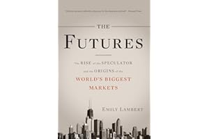 The Futures: The Rise of the Speculator and the Origins of the World's Biggest Markets
