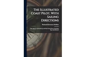 The Illustrated Coast Pilot, With Sailing Directions: The Atlantic And Gulf Coasts Of The United States, Including Bays And Harbors