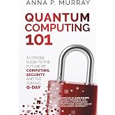 Quantum Computing 101: A Concise Guide to the Future of Computing, Security, and the Coming Q-Day