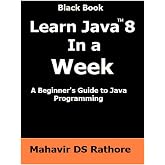 Learn Java 8 In a Week: A beginner's guide to Java Programming (Black Book)