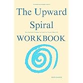 The Breakthrough Strategies Taught by The Upward Spiral Workbook: How Alex Korb’s Findings Can Guide You Toward a Better Life