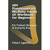 API Fundamentals: An Easy Hands on Workbook for Beginners: For Product Managers & Everyone Else