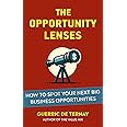 The Opportunity Lenses: How Spot Your Next Big Business Opportunities (From Market Opportunity to Value Proposition)