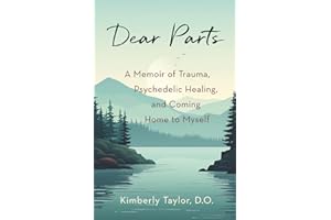 Dear Parts: A Memoir of Trauma, Psychedelic Healing, and Coming Home to Myself