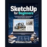 SketchUp for Beginners: A Complete Step-by-Step Guide to Architectural Modeling, Interior Design, 3D Visualization, Layout Drawings, Components, Materials, and Rendering