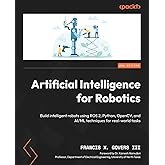 Artificial Intelligence for Robotics: Build intelligent robots using ROS 2, Python, OpenCV, and AI/ML techniques for real-wor