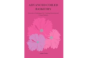 ADVANCED COILED BASKETRY: Innovative Techniques for Creating Stunning and Unique Baskets
