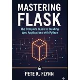 Mastering Flask: The Complete Guide to Building Web Applications with Python