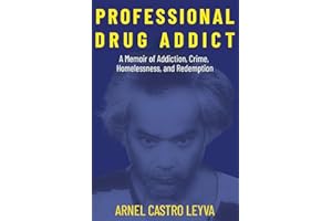 Professional Drug Addict: A Memoir of the Silicon Valley Exec Turned Seattle Homeless Criminal You Know