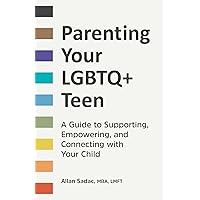 Parenting Your LGBTQ+ Teen: A Guide to Supporting, Empowering, and Connecting with Your Child