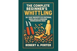 The Complete Beginner’s Guide to Whittling: 20+ Easy Projects with Patterns, Knife Skills & Weekend Woodcarving Ideas