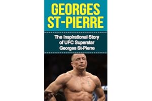 Georges St-Pierre: The Inspirational Story of UFC Superstar Georges St-Pierre (Georges St-Pierre Unauthorized Biography, Montreal, Canada, MMA, UFC Books)