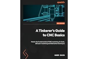 A Tinkerer's Guide to CNC Basics: Master the fundamentals of CNC machining, G-Code, 2D Laser machining and fabrication techniques