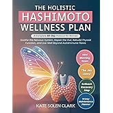 The Holistic Hashimoto Wellness Plan: A Complete 60-Day Protocol for Women to Soothe The Nervous System, Repair The Gut, Rebuild Thyroid Function, and Live Well Beyond Autoimmune Flares