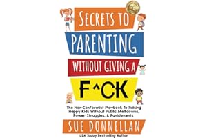 Secrets to Parenting Without Giving a F^ck: The Non-Conformist Playbook to Raising Happy Kids Without Public Meltdowns, Power Struggles, & Punishments