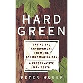 Hard Green: Saving The Environment From The Environmentalists A Conservative Manifesto