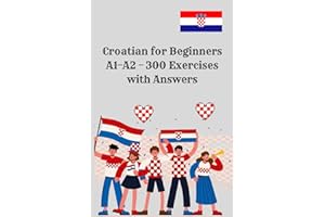 Croatian for Beginners A1–A2 – 300 Exercises with Answers: 300 practical exercises and full answer key – perfect for beginner