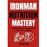 Ironman Nutrition Mastery: The Complete Fueling and Hydration Guide for Ironman and 70.3 Triathletes