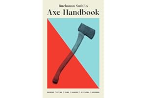 Buchanan-Smith’s Axe Handbook: Knowing, Buying, Using, Hanging, Restoring & Adorning