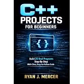 C++ Projects for Beginners: Build 20 Real Programs Step-By-Step With Clear, Easy-to-Follow Code (Computer Programming Made Easy)