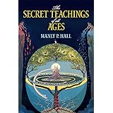 The Secret Teachings of All Ages: An Encyclopedic Outline of Masonic, Hermetic, Qabbalistic and Rosicrucian Symbolical Philos