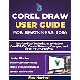 COREL DRAW USER GUIDE FOR BEGINNERS: Step-by-Step Techniques to Master CorelDRAW, Create Stunning Designs, and Boost Your Creativity