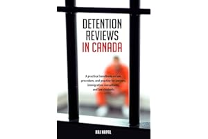 Detention Reviews in Canada: A Practical Handbook on Law, Procedure, and Practice for Lawyers, Immigration Consultants, and L