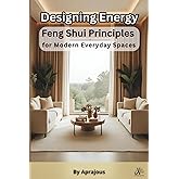 Designing Energy: Feng Shui Principles for Modern Everyday Spaces