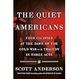 The Quiet Americans: Four CIA Spies at the Dawn of the Cold War--a Tragedy in Three Acts