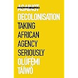 Against Decolonisation: Taking African Agency Seriously (African Arguments)