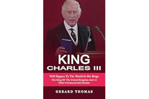 King Charles III: Will Happen To The World In His Reign (The King Of The United Kingdom And 14 Other Commonwealth Realms)
