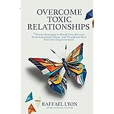 Overcome Toxic Relationships: 5 Proven Strategies to Break Free, Recover From Emotional Abuse, and Transform Your Pain into Empowerment
