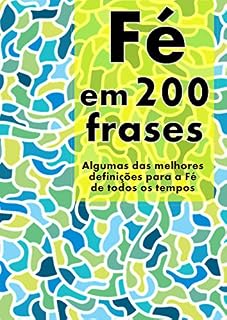 Livro Fé em 200 Frases: As melhores definições e reflexões sobre a Fé, coligidas dos mais diversos autores, tempos e literaturas. (Coleção 200 Frases Livro 3)