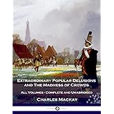 Extraordinary Popular Delusions and The Madness of Crowds: All Volumes - Complete and Unabridged