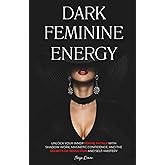 Dark Feminine Energy: Unlock Your Inner Femme Fatale with Shadow Work, Magnetic Confidence, and the Secrets of Seduction and Self‑Mastery