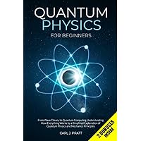 Quantum Physics for Beginners: From Wave Theory to Quantum Computing. Understanding How Everything Works by a Simplified Expl