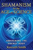 Shamanism for the Age of Science: Awakening the Energy Body by Kenneth Smith