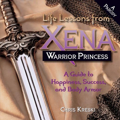 Life Lessons from Xena Warrior Princess: A Guide to Happiness, Success, and Body Armor Kindle Edition