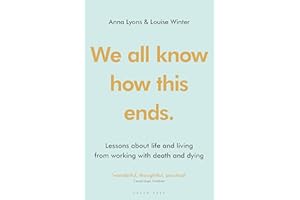 We all know how this ends: Lessons about life and living from working with death and dying