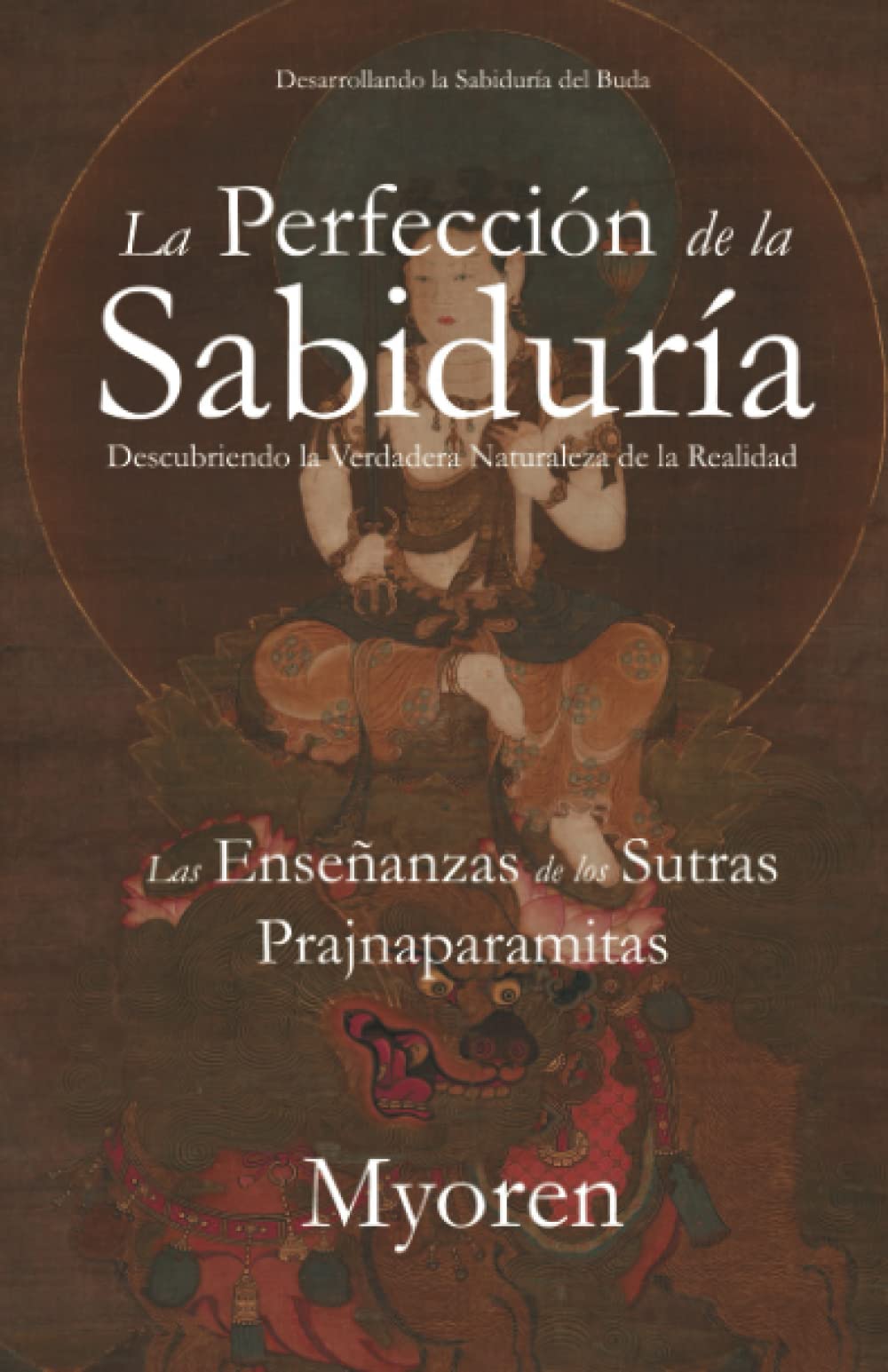 La Perfección de la Sabiduría: Descubriendo la Verdadera Naturaleza de la Realidad: Las Enseñanzas de los Sutras Prajnaparamitas (Spanish Edition)