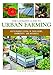 The Ultimate Guide to Urban Farming: Sustainable Living in Your Home, Community, and Business
