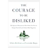 The Courage to Be Disliked: The Japanese Phenomenon That Shows You How to Change Your Life and Achieve Real Happiness